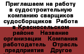 Приглашаем на работу в судостроительную компанию сварщиков-судосборщиков. Работа в Красносельском районе › Название организации ­ Компания-работодатель › Отрасль предприятия ­ Другое › Минимальный оклад ­ 37 000 - Все города Работа » Вакансии   . Мордовия респ.,Саранск г.